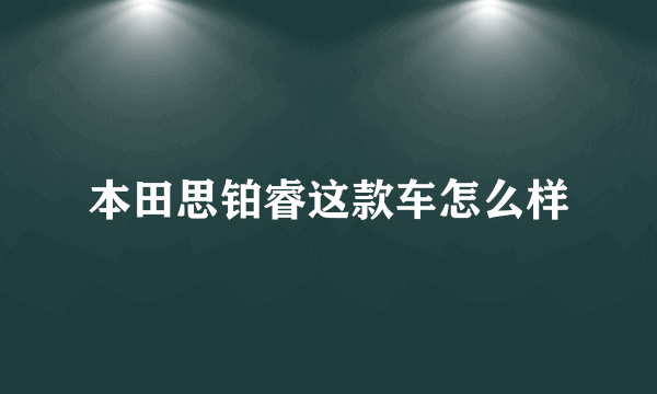 本田思铂睿这款车怎么样