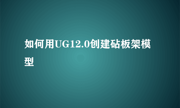 如何用UG12.0创建砧板架模型