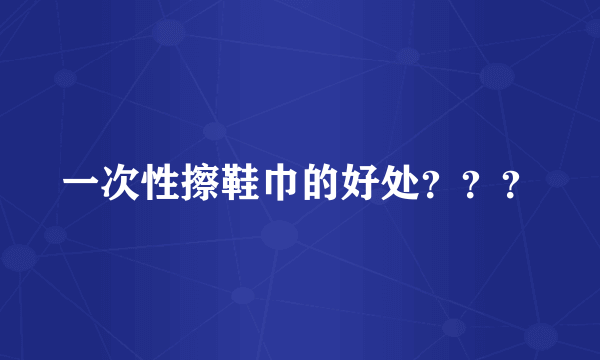 一次性擦鞋巾的好处？？？