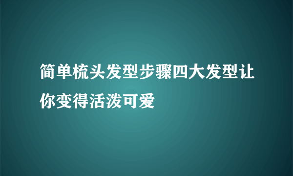 简单梳头发型步骤四大发型让你变得活泼可爱