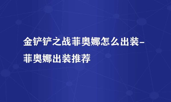 金铲铲之战菲奥娜怎么出装-菲奥娜出装推荐