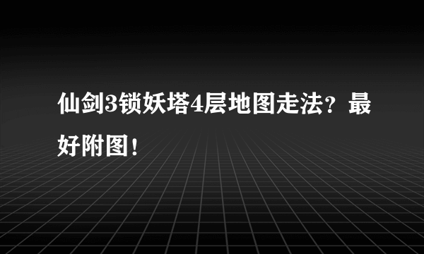 仙剑3锁妖塔4层地图走法？最好附图！