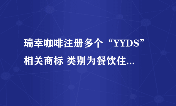 瑞幸咖啡注册多个“YYDS”相关商标 类别为餐饮住宿与方便食品