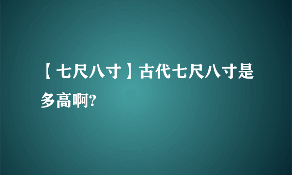 【七尺八寸】古代七尺八寸是多高啊?