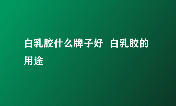 白乳胶什么牌子好  白乳胶的用途