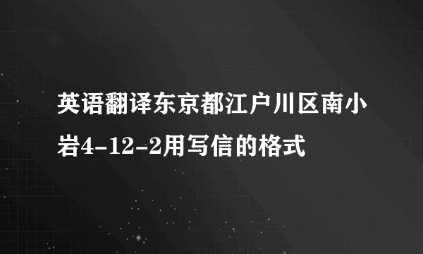 英语翻译东京都江户川区南小岩4-12-2用写信的格式