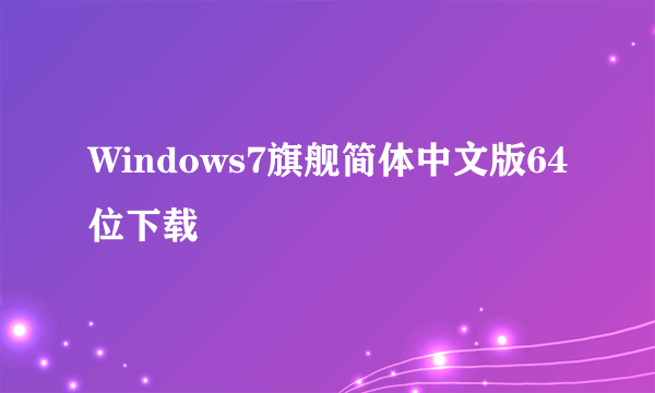 Windows7旗舰简体中文版64位下载