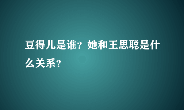 豆得儿是谁？她和王思聪是什么关系？