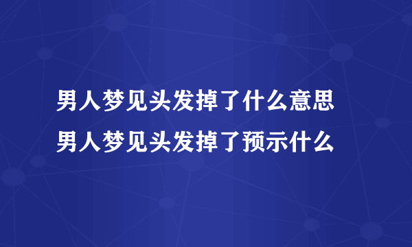 男人梦见头发掉了什么意思 男人梦见头发掉了预示什么