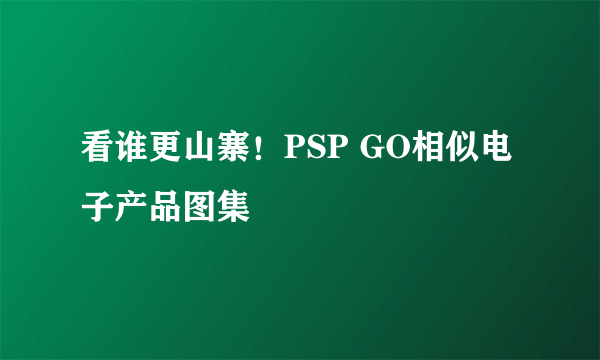 看谁更山寨！PSP GO相似电子产品图集