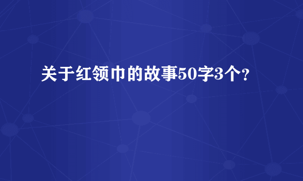 关于红领巾的故事50字3个？