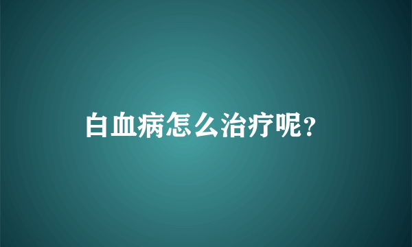 白血病怎么治疗呢？