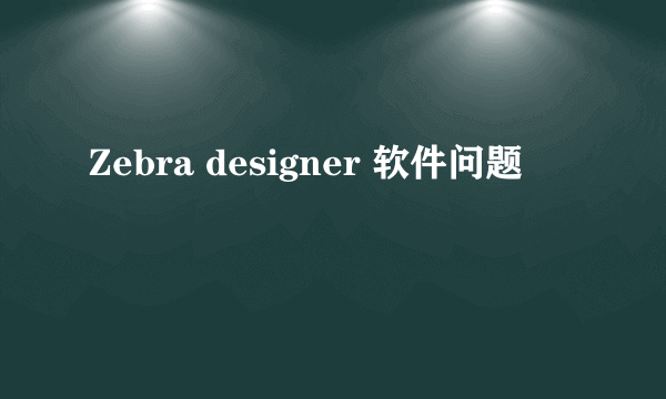 Zebra designer 软件问题