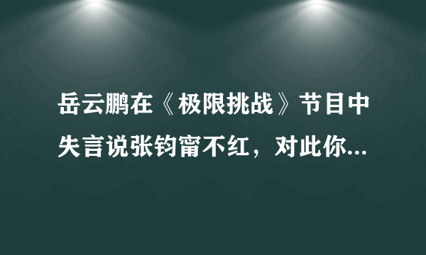 岳云鹏在《极限挑战》节目中失言说张钧甯不红，对此你的看法是什么？