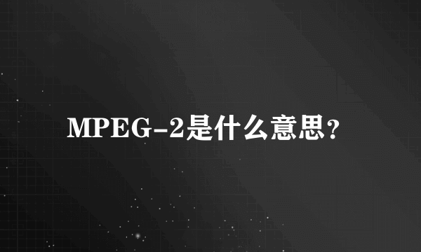 MPEG-2是什么意思？