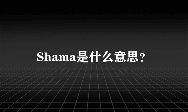 Shama是什么意思？