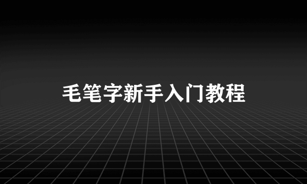 毛笔字新手入门教程