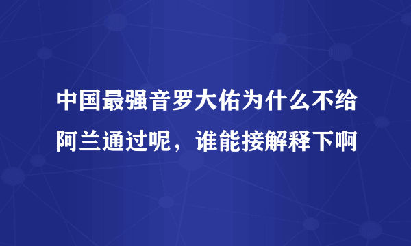 中国最强音罗大佑为什么不给阿兰通过呢，谁能接解释下啊