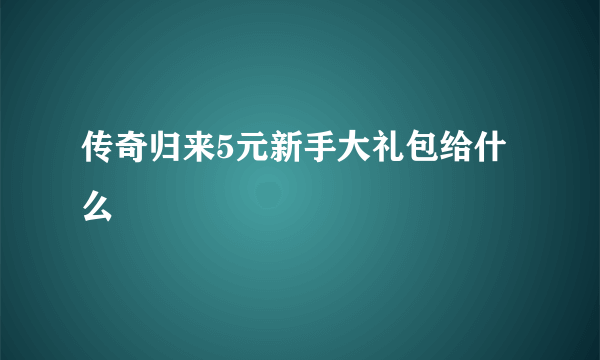 传奇归来5元新手大礼包给什么