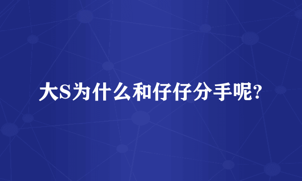 大S为什么和仔仔分手呢?