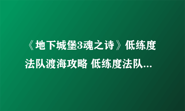 《地下城堡3魂之诗》低练度法队渡海攻略 低练度法队怎么渡海