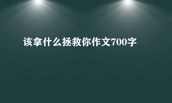 该拿什么拯救你作文700字