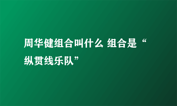 周华健组合叫什么 组合是“纵贯线乐队”