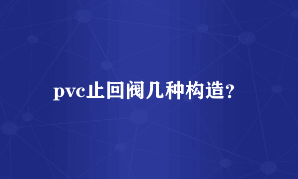 pvc止回阀几种构造？