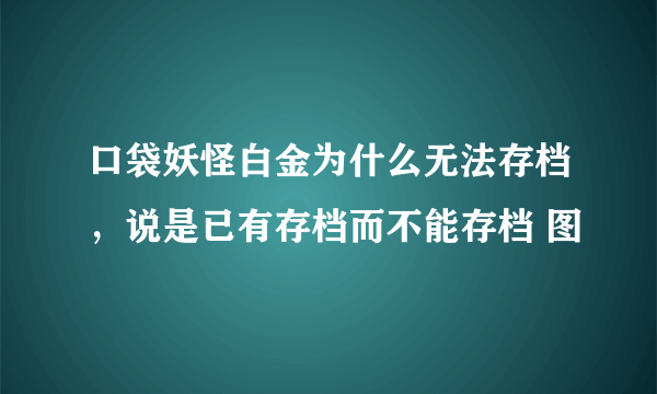 口袋妖怪白金为什么无法存档，说是已有存档而不能存档 图