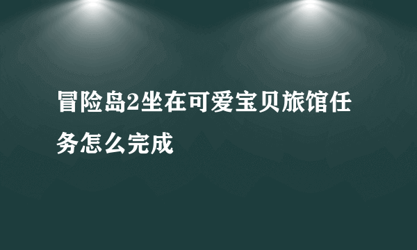 冒险岛2坐在可爱宝贝旅馆任务怎么完成