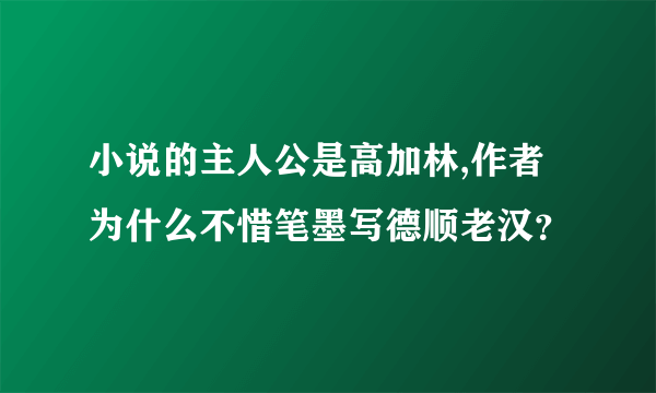 小说的主人公是高加林,作者为什么不惜笔墨写德顺老汉？