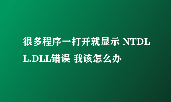 很多程序一打开就显示 NTDLL.DLL错误 我该怎么办