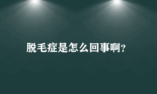 脱毛症是怎么回事啊？