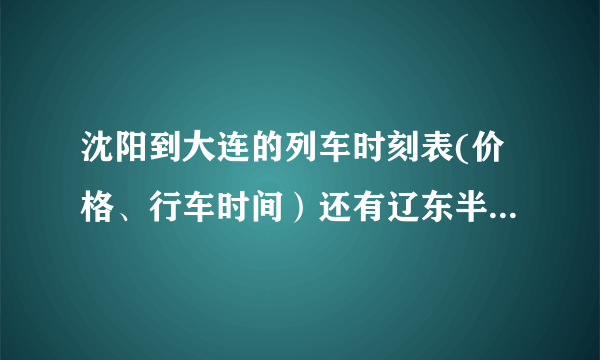 沈阳到大连的列车时刻表(价格、行车时间）还有辽东半岛号的时刻表