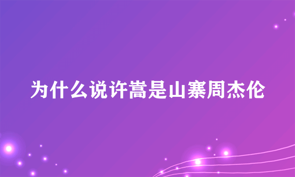 为什么说许嵩是山寨周杰伦