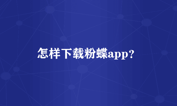 怎样下载粉蝶app？