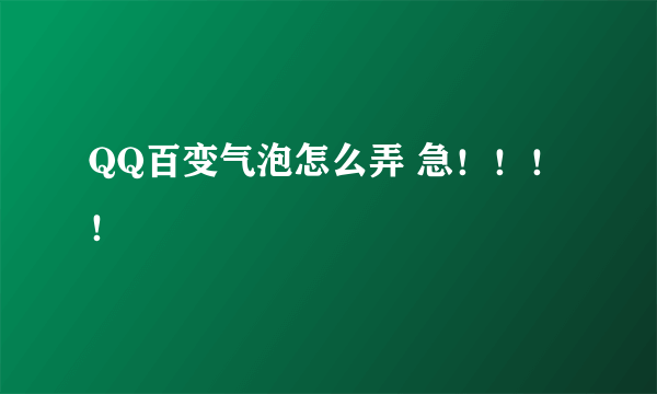 QQ百变气泡怎么弄 急！！！！