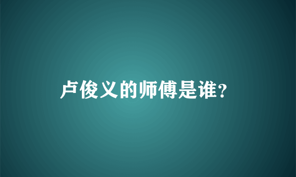 卢俊义的师傅是谁？