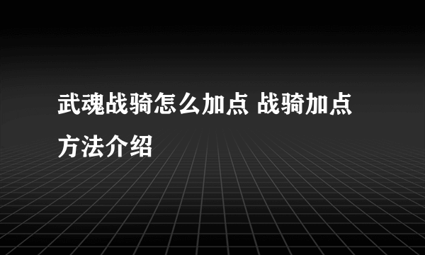 武魂战骑怎么加点 战骑加点方法介绍