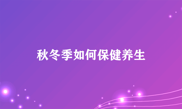 秋冬季如何保健养生