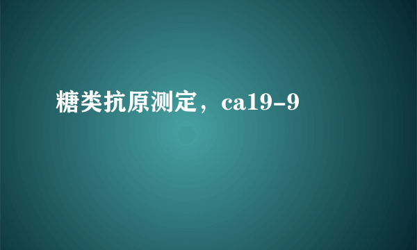 糖类抗原测定，ca19-9