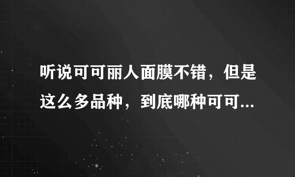 听说可可丽人面膜不错，但是这么多品种，到底哪种可可丽人哪个产品比较好呢？