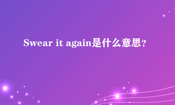 Swear it again是什么意思？