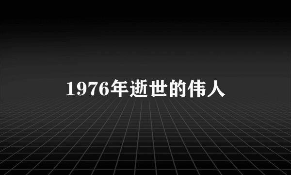 1976年逝世的伟人