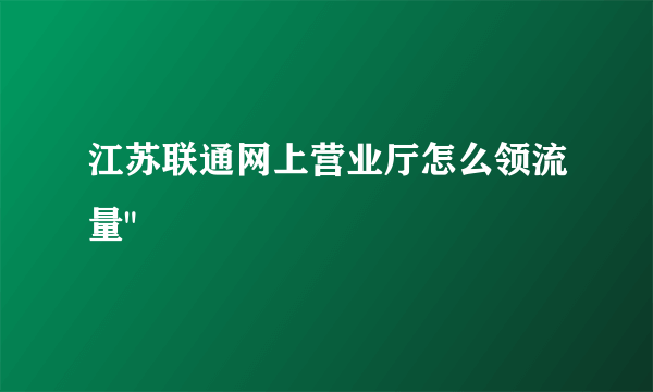 江苏联通网上营业厅怎么领流量