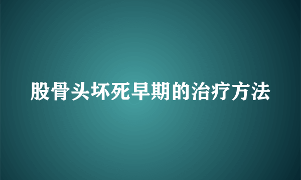 股骨头坏死早期的治疗方法