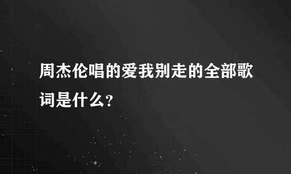 周杰伦唱的爱我别走的全部歌词是什么？