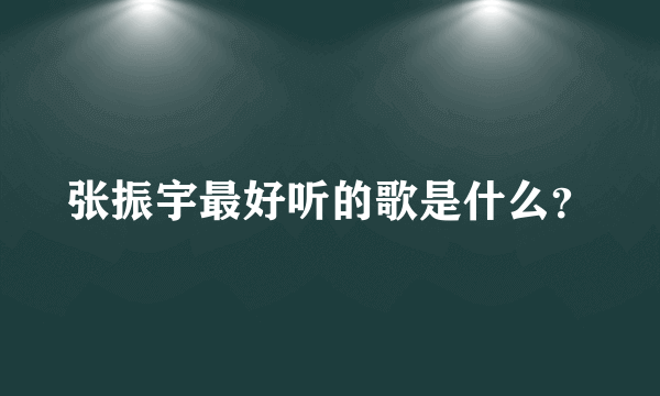 张振宇最好听的歌是什么？