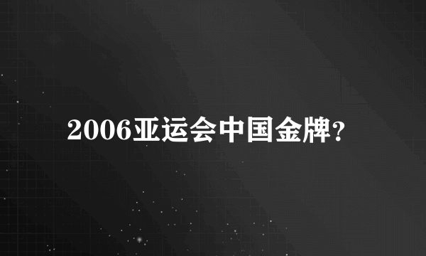 2006亚运会中国金牌？