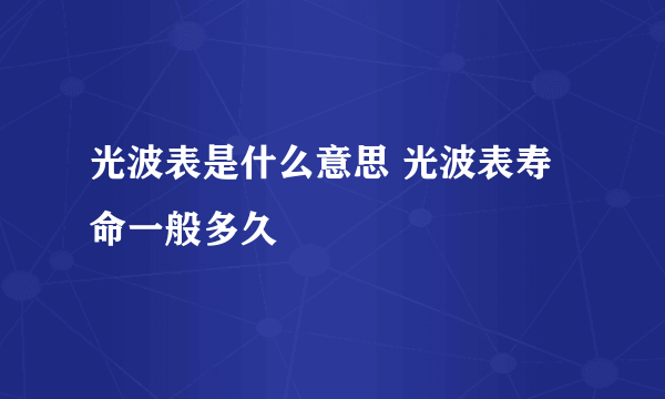 光波表是什么意思 光波表寿命一般多久